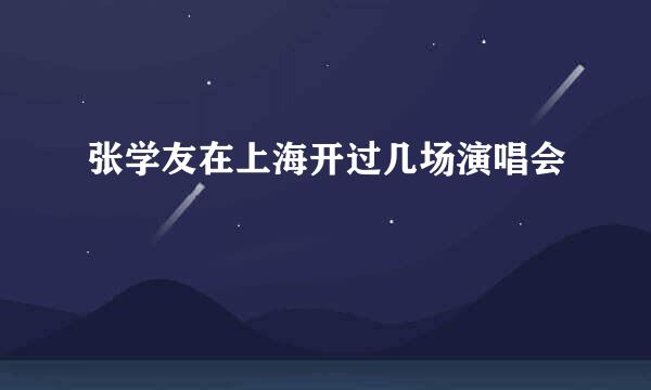 张学友在上海开过几场演唱会