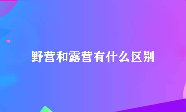 野营和露营有什么区别