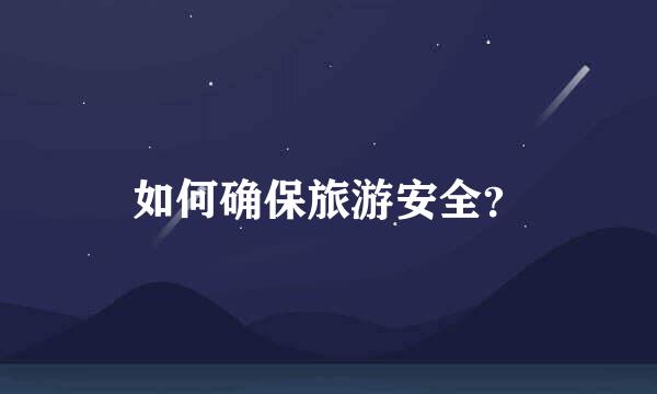 如何确保旅游安全？