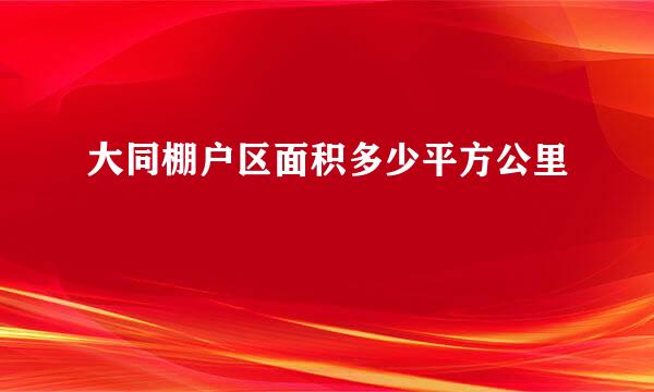 大同棚户区面积多少平方公里