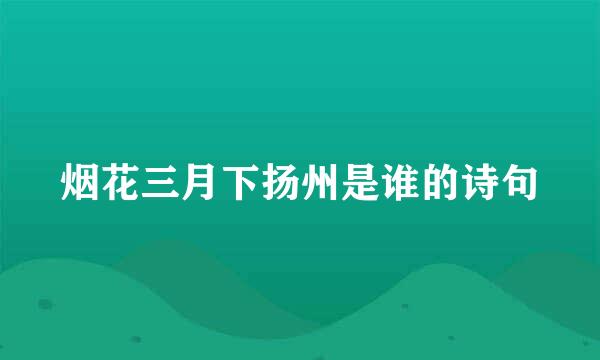 烟花三月下扬州是谁的诗句