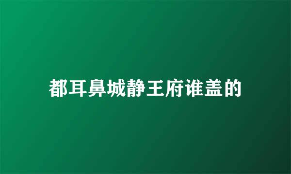 都耳鼻城静王府谁盖的