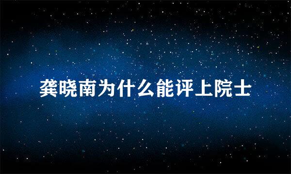 龚晓南为什么能评上院士