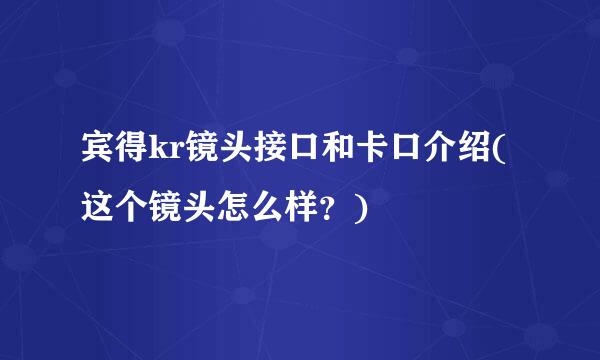 宾得kr镜头接口和卡口介绍(这个镜头怎么样？)