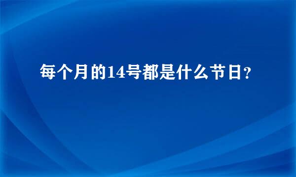 每个月的14号都是什么节日？