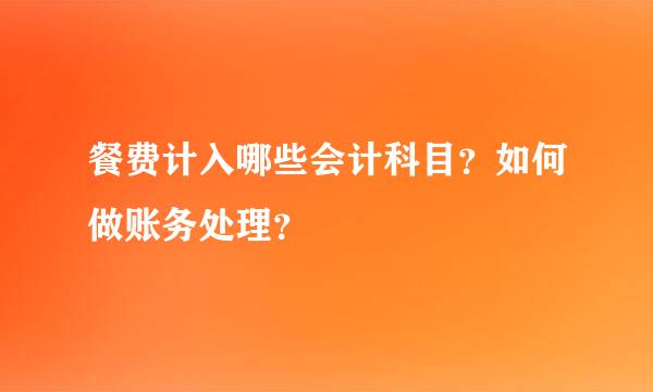 餐费计入哪些会计科目？如何做账务处理？