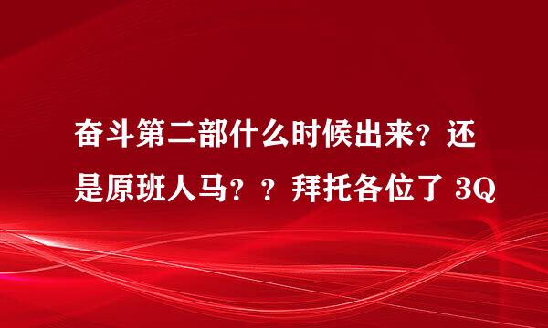 奋斗第二部什么时候出来？还是原班人马？？拜托各位了 3Q