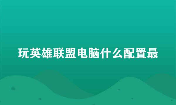 玩英雄联盟电脑什么配置最