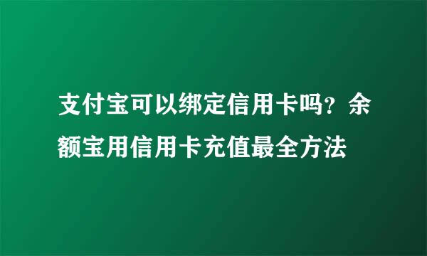 支付宝可以绑定信用卡吗？余额宝用信用卡充值最全方法