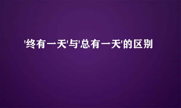 '终有一天'与'总有一天'的区别