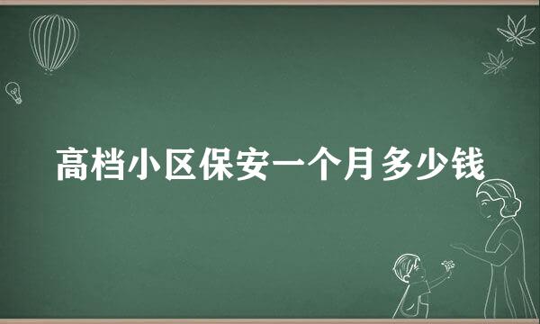 高档小区保安一个月多少钱