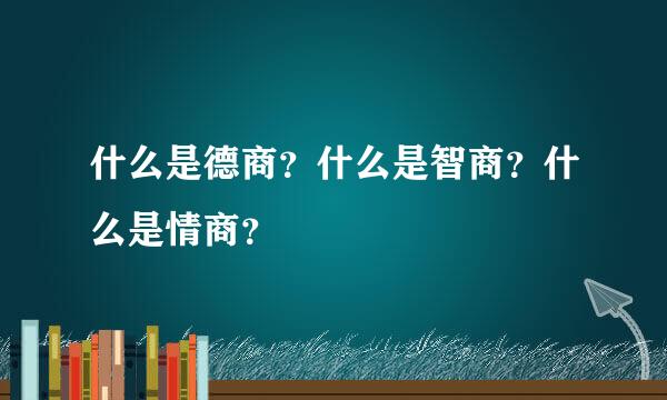 什么是德商？什么是智商？什么是情商？