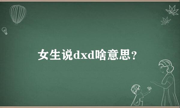 女生说dxd啥意思？