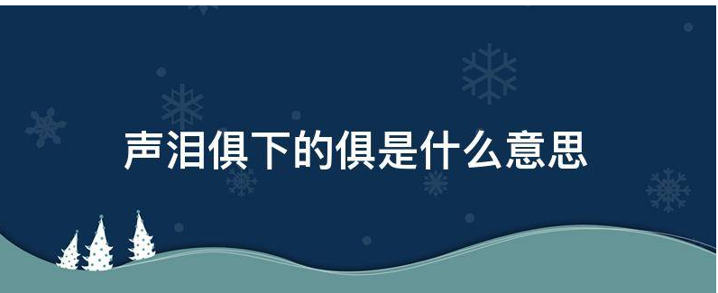 声泪俱下的俱是什么意思