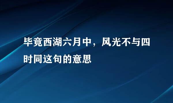 毕竟西湖六月中，风光不与四时同这句的意思