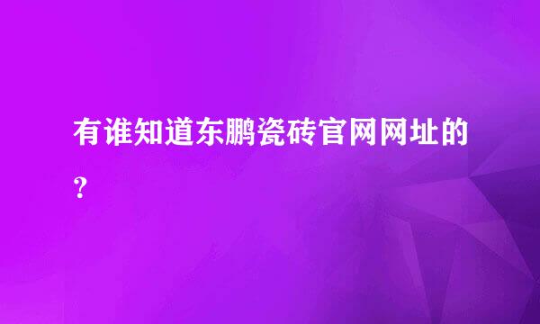 有谁知道东鹏瓷砖官网网址的？