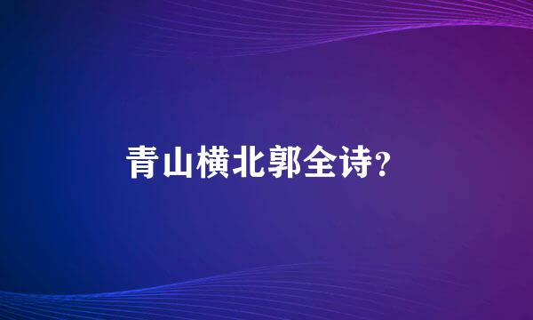 青山横北郭全诗？