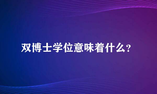 双博士学位意味着什么？