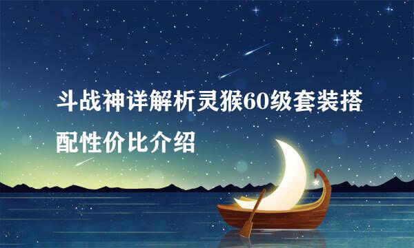 斗战神详解析灵猴60级套装搭配性价比介绍