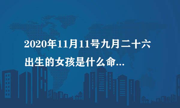 2020年11月11号九月二十六出生的女孩是什么命,怎么八字起名