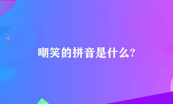 嘲笑的拼音是什么?