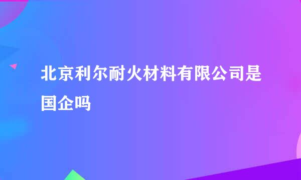 北京利尔耐火材料有限公司是国企吗