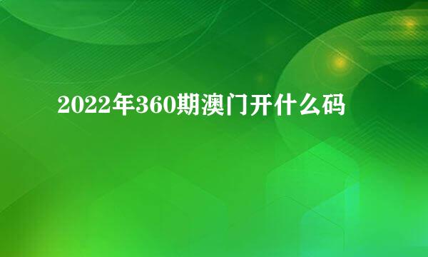 2022年360期澳门开什么码