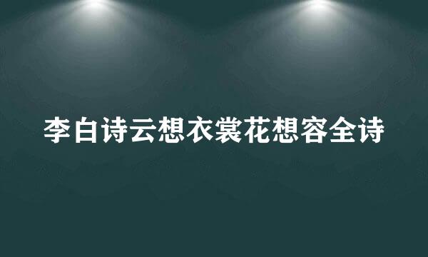 李白诗云想衣裳花想容全诗