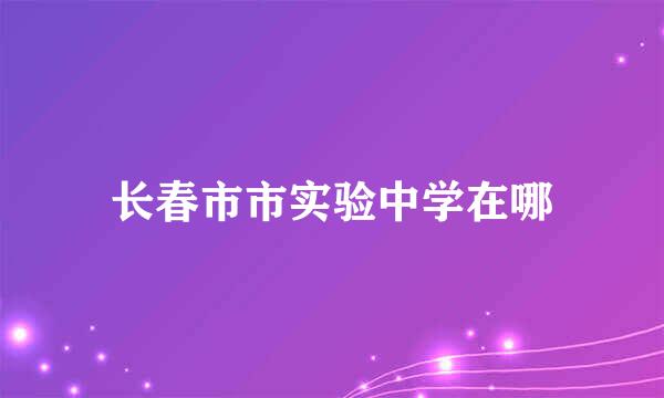 长春市市实验中学在哪