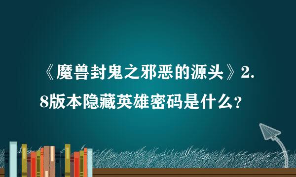 《魔兽封鬼之邪恶的源头》2.8版本隐藏英雄密码是什么？