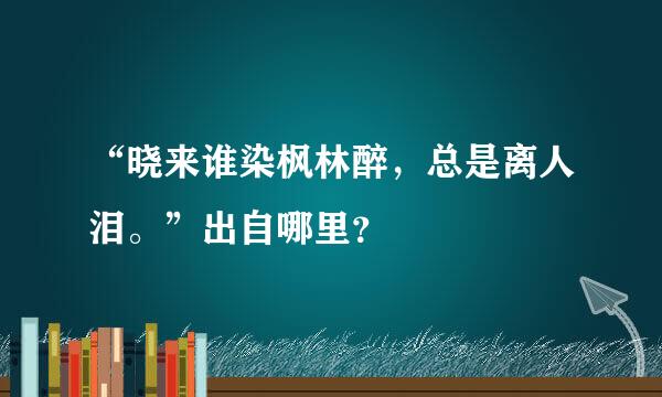 “晓来谁染枫林醉，总是离人泪。”出自哪里？