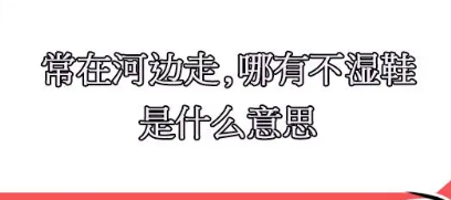 常在河边走哪有不湿鞋，这句话是什么意思？现实生活中做何比喻？