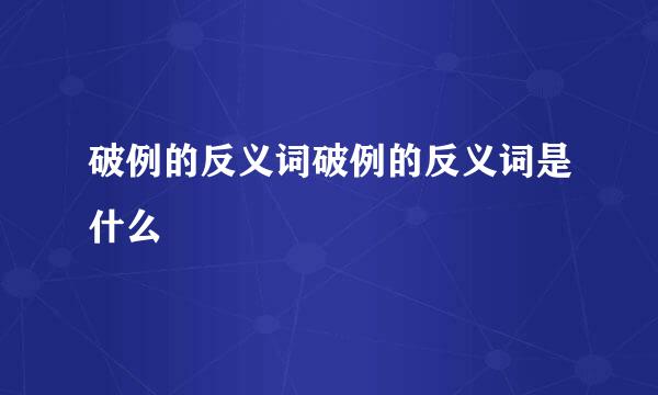 破例的反义词破例的反义词是什么