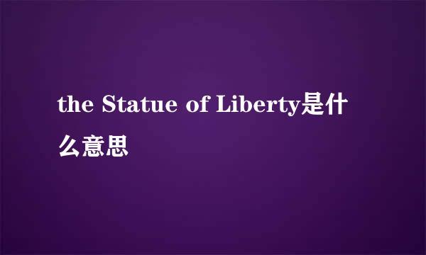 the Statue of Liberty是什么意思