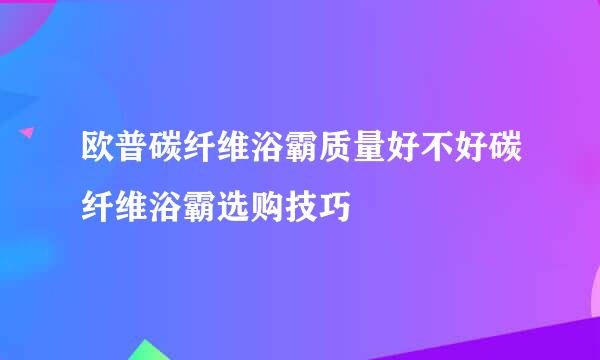 欧普碳纤维浴霸质量好不好碳纤维浴霸选购技巧