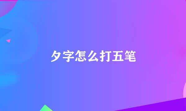 夕字怎么打五笔