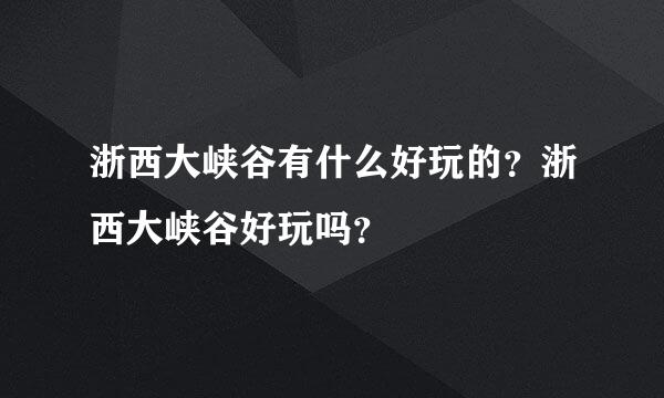 浙西大峡谷有什么好玩的？浙西大峡谷好玩吗？