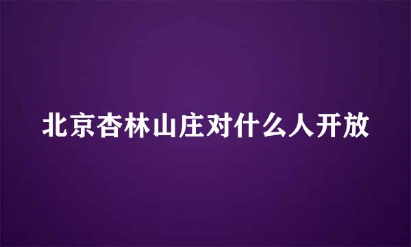 北京杏林山庄对什么人开放