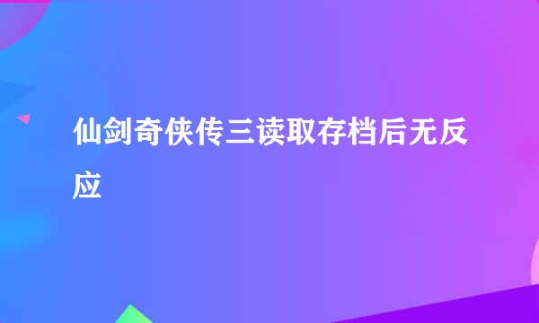 仙剑奇侠传三读取存档后无反应