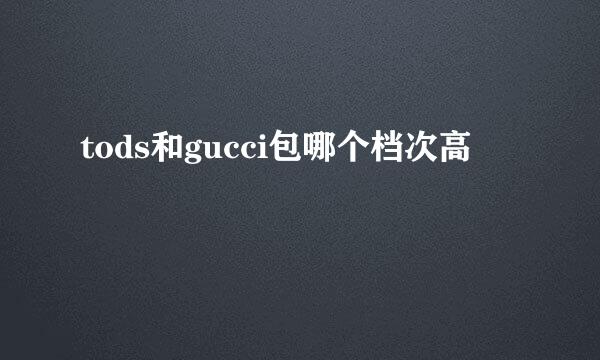 tods和gucci包哪个档次高