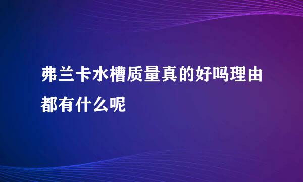 弗兰卡水槽质量真的好吗理由都有什么呢