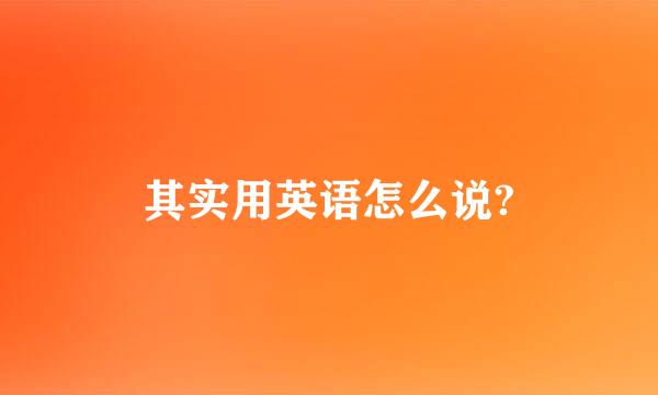 其实用英语怎么说?