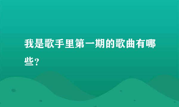 我是歌手里第一期的歌曲有哪些？