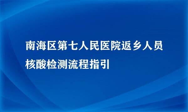 南海区第七人民医院返乡人员核酸检测流程指引