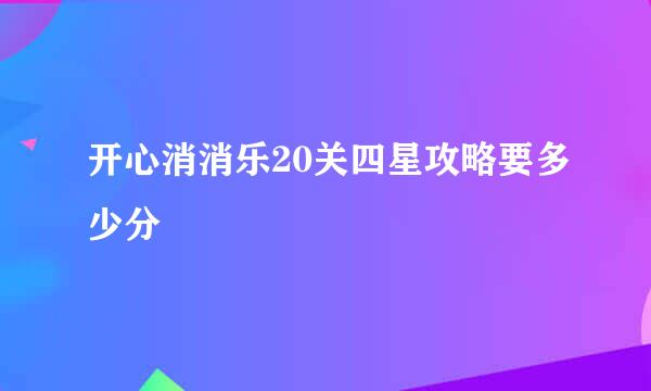 开心消消乐20关四星攻略要多少分