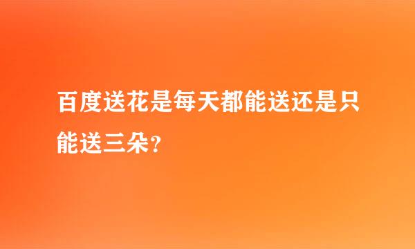 百度送花是每天都能送还是只能送三朵？