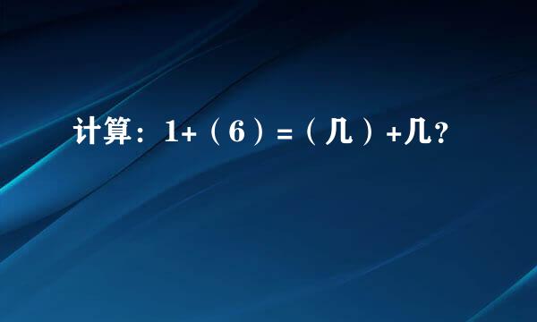 计算：1+（6）=（几）+几？