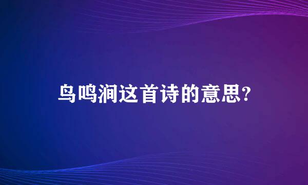 鸟鸣涧这首诗的意思?