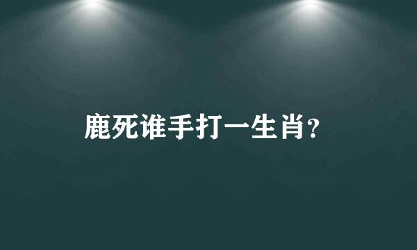 鹿死谁手打一生肖？