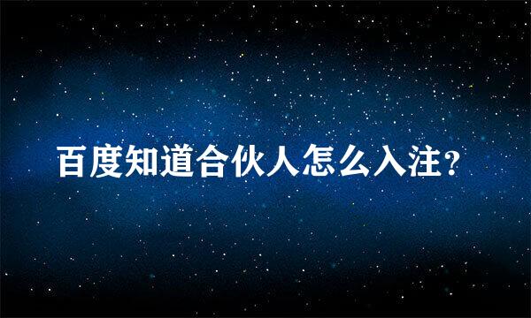 百度知道合伙人怎么入注？